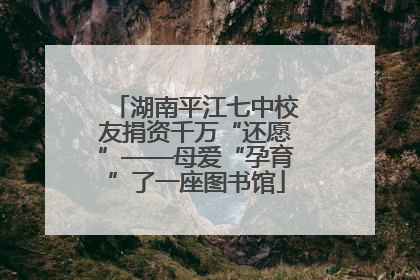 湖南平江七中校友捐资千万“还愿”——母爱“孕育”了一座图书馆