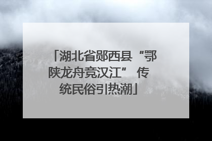 湖北省郧西县“鄂陕龙舟竞汉江” 传统民俗引热潮