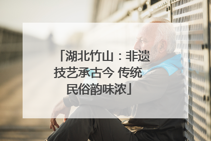 湖北竹山：非遗技艺承古今 传统民俗韵味浓