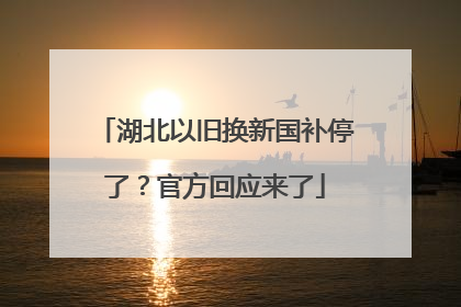 湖北以旧换新国补停了？官方回应来了