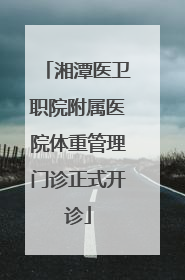湘潭医卫职院附属医院体重管理门诊正式开诊