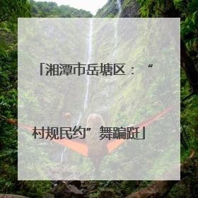 湘潭市岳塘区：“村规民约”舞蹁跹
