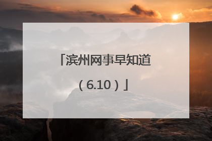 滨州网事早知道（6.10）