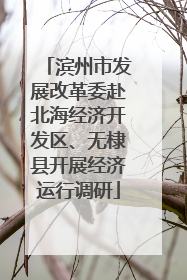 滨州市发展改革委赴北海经济开发区、无棣县开展经济运行调研