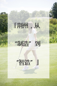 荆州，从“制造”到“智造”