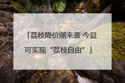 荔枝降价潮来袭 今夏可实现“荔枝自由”