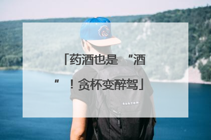 药酒也是 “酒”！贪杯变醉驾