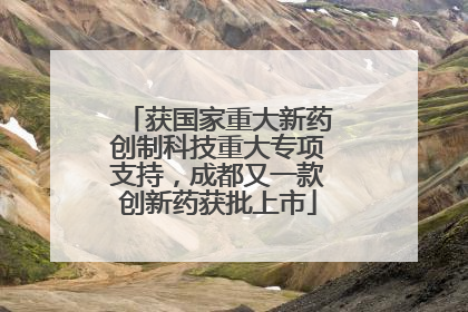 获国家重大新药创制科技重大专项支持，成都又一款创新药获批上市