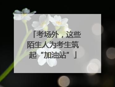 考场外，这些陌生人为考生筑起“加油站”
