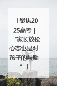 聚焦2025高考｜“家长放松心态也是对孩子的鼓励”
