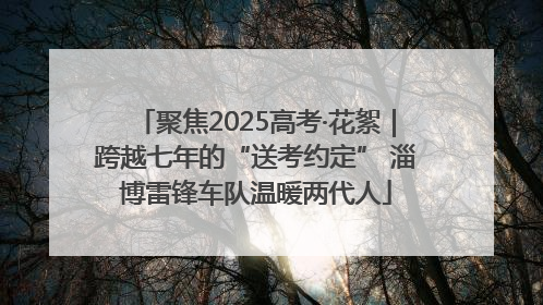 聚焦2025高考·花絮｜跨越七年的“送考约定” 淄博雷锋车队温暖两代人