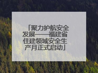 聚力护航安全发展——福建省住建领域安全生产月正式启动