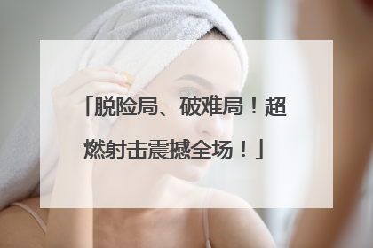 脱险局、破难局！超燃射击震撼全场！
