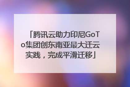 腾讯云助力印尼GoTo集团创东南亚最大迁云实践，完成平滑迁移