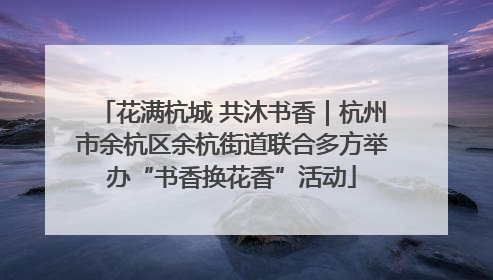 花满杭城 共沐书香｜杭州市余杭区余杭街道联合多方举办“书香换花香”活动