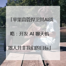 苹果高管捍卫其AI战略：开发 AI 聊天机器人并非我们的目标