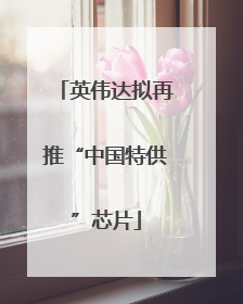 英伟达拟再推“中国特供”芯片