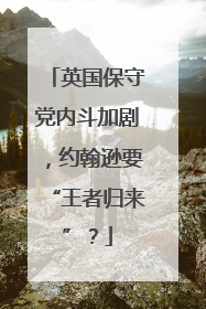 英国保守党内斗加剧，约翰逊要“王者归来”？