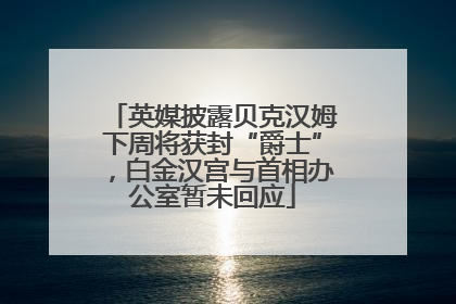 英媒披露贝克汉姆下周将获封“爵士”，白金汉宫与首相办公室暂未回应