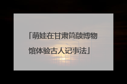 萌娃在甘肃简牍博物馆体验古人记事法