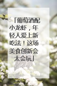 葡萄酒配小龙虾，年轻人爱上新吃法！这场美食创新会太会玩