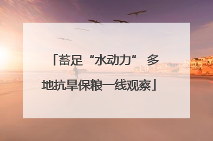 蓄足“水动力” 多地抗旱保粮一线观察