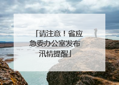 请注意！省应急委办公室发布汛情提醒