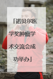 诺贝尔医学奖肿瘤学术交流会成功举办