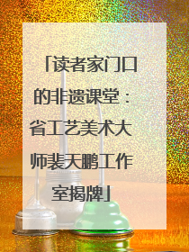 读者家门口的非遗课堂：省工艺美术大师裴天鹏工作室揭牌