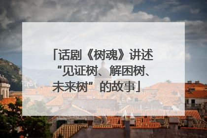 话剧《树魂》讲述“见证树、解困树、未来树”的故事