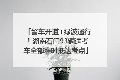 警车开道+绿波通行！湖南石门93辆送考车全部准时抵达考点