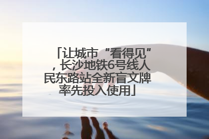 让城市“看得见”，长沙地铁6号线人民东路站全新盲文牌率先投入使用