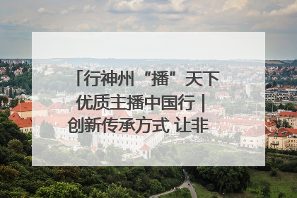 行神州“播”天下 优质主播中国行｜创新传承方式 让非遗“活”在当下