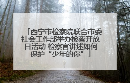 西宁市检察院联合市委社会工作部举办检察开放日活动 检察官讲述如何保护“少年的你”