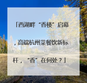 西湖畔“香楼”启幕，高端杭州菜餐饮新标杆，“香”在何处？