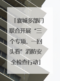 襄城多部门联合开展“三个专项、一回头看”消防安全检查行动