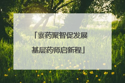 襄药聚智促发展 基层药师启新程