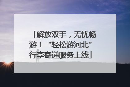 解放双手，无忧畅游！“轻松游河北”行李寄递服务上线
