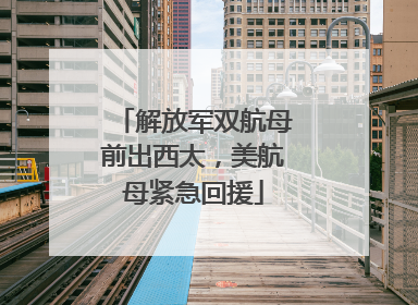 解放军双航母前出西太，美航母紧急回援