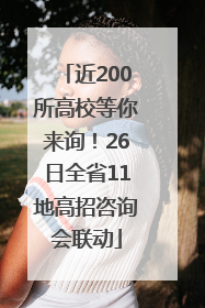 近200所高校等你来询！26日全省11地高招咨询会联动