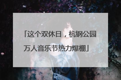 这个双休日，杭钢公园万人音乐节热力爆棚