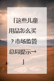 这些儿童用品怎么买？市场监管总局提示→