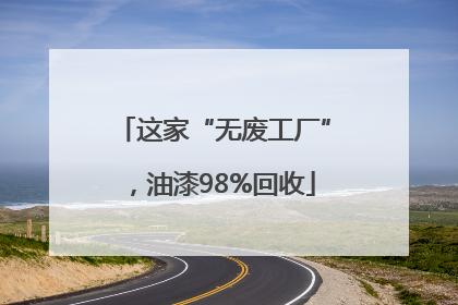 这家“无废工厂”，油漆98%回收