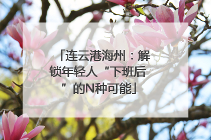 连云港海州：解锁年轻人“下班后”的N种可能