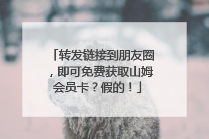 转发链接到朋友圈，即可免费获取山姆会员卡？假的！