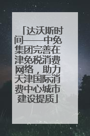 达沃斯时间——中免集团完善在津免税消费网络，助力天津国际消费中心城市建设提质