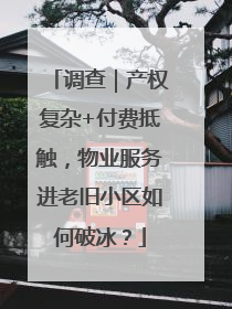 调查｜产权复杂+付费抵触，物业服务进老旧小区如何破冰？