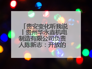 贵安变化听我说丨贵州华永鑫机电制造有限公司负责人陈新志：开放的贵安给我走出去的底气