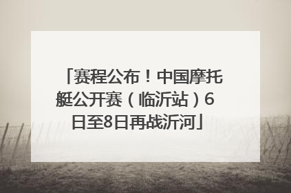 赛程公布！中国摩托艇公开赛（临沂站）6日至8日再战沂河