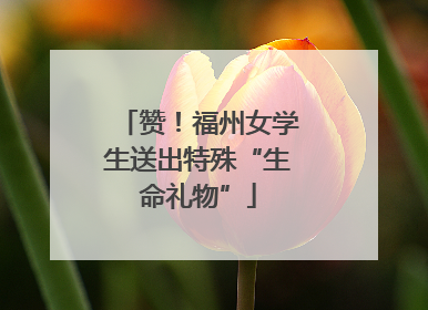 赞！福州女学生送出特殊“生命礼物”